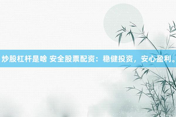 炒股杠杆是啥 安全股票配资：稳健投资，安心盈利。