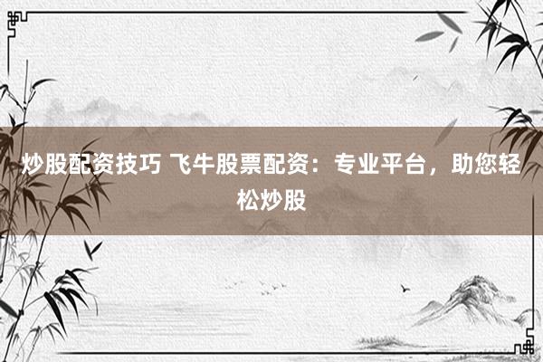 炒股配资技巧 飞牛股票配资：专业平台，助您轻松炒股