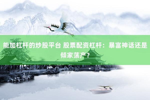 能加杠杆的炒股平台 股票配资杠杆：暴富神话还是倾家荡产？