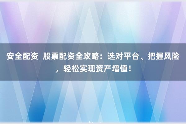 安全配资  股票配资全攻略：选对平台、把握风险，轻松实现资产增值！