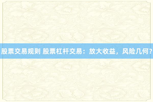 股票交易规则 股票杠杆交易：放大收益，风险几何？
