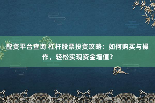 配资平台查询 杠杆股票投资攻略：如何购买与操作，轻松实现资金增值？