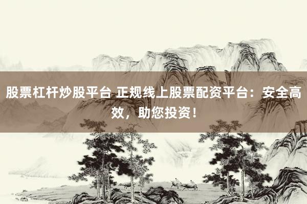 股票杠杆炒股平台 正规线上股票配资平台：安全高效，助您投资！