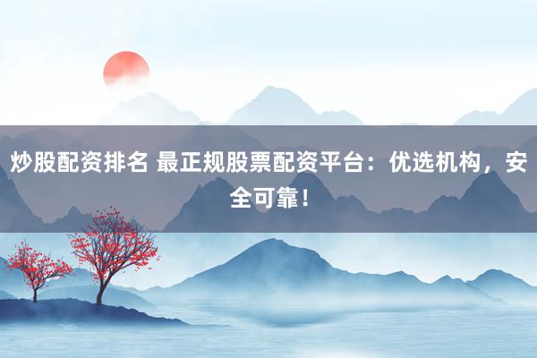 炒股配资排名 最正规股票配资平台：优选机构，安全可靠！
