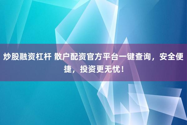 炒股融资杠杆 散户配资官方平台一键查询，安全便捷，投资更无忧！