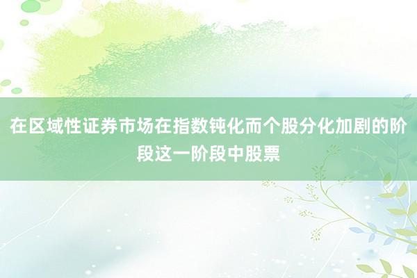 在区域性证券市场在指数钝化而个股分化加剧的阶段这一阶段中股票