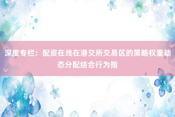 深度专栏：配资在线在港交所交易区的策略权重动态分配结合行为指