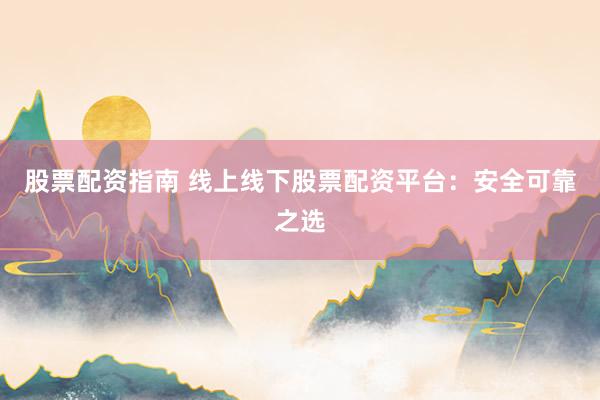 股票配资指南 线上线下股票配资平台：安全可靠之选